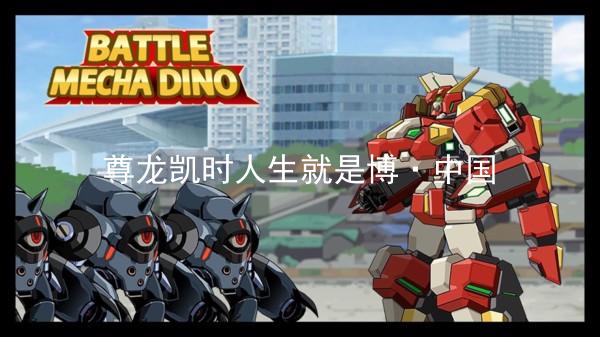 尊龙凯时人生就是博·中国