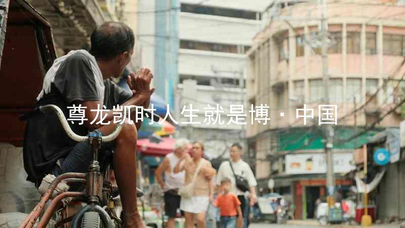 尊龙凯时人生就是博·中国