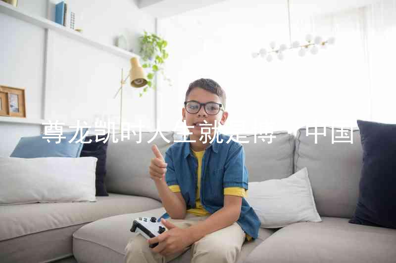 尊龙凯时人生就是博·中国