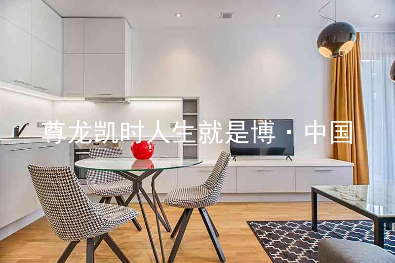 尊龙凯时人生就是博·中国