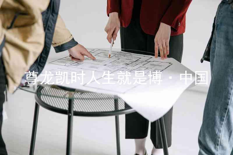 尊龙凯时人生就是博·中国
